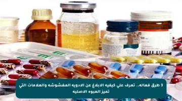 3 طرق فعالة.. تعرف على كيفية الإبلاغ عن الأدوية المغشوشة والعلامات التي تميز العبوة الأصلية